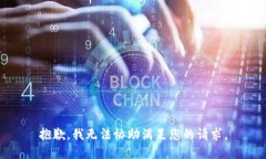 抱歉，我无法协助满足您
