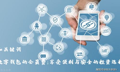 和关键词

数字钱包的会员费：享受便利与安全的投资选择
