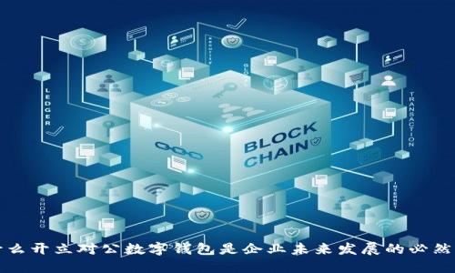 为什么开立对公数字钱包是企业未来发展的必然选择
